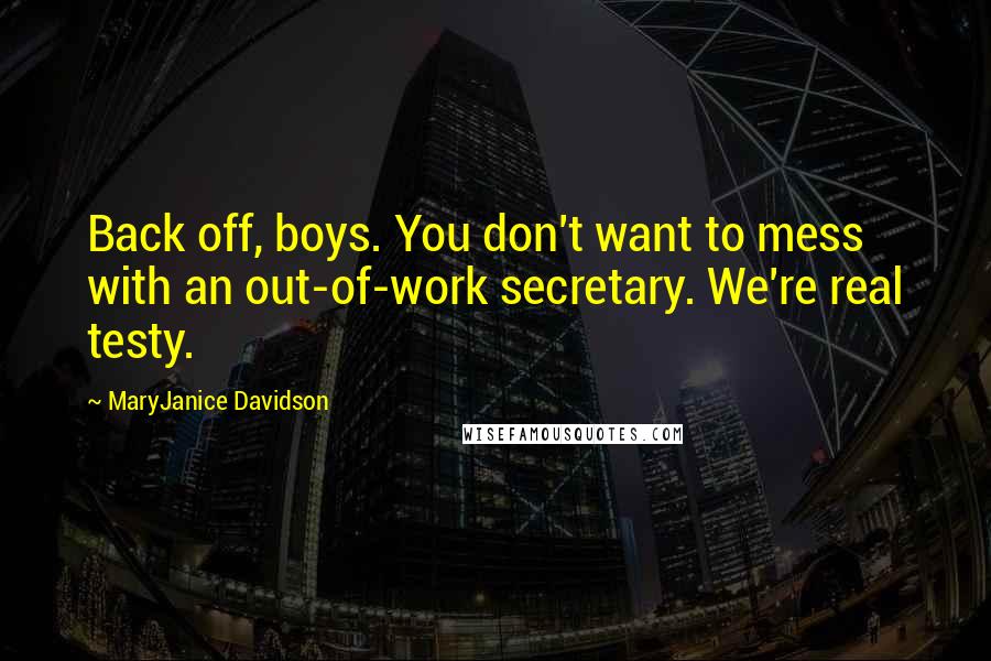 MaryJanice Davidson Quotes: Back off, boys. You don't want to mess with an out-of-work secretary. We're real testy.