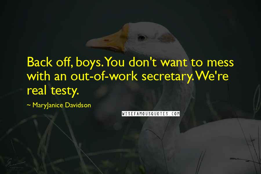 MaryJanice Davidson Quotes: Back off, boys. You don't want to mess with an out-of-work secretary. We're real testy.