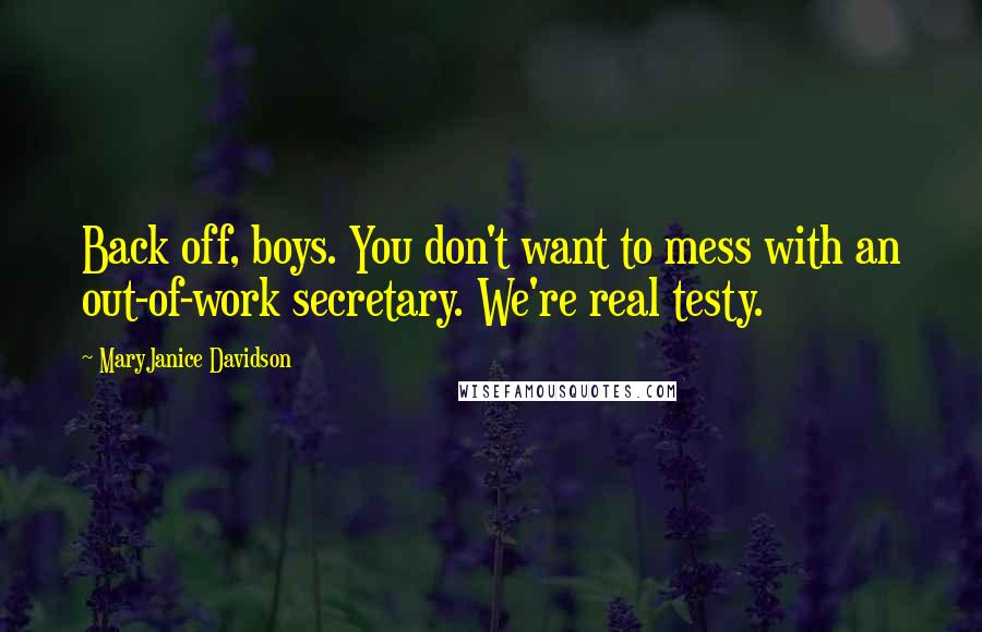 MaryJanice Davidson Quotes: Back off, boys. You don't want to mess with an out-of-work secretary. We're real testy.