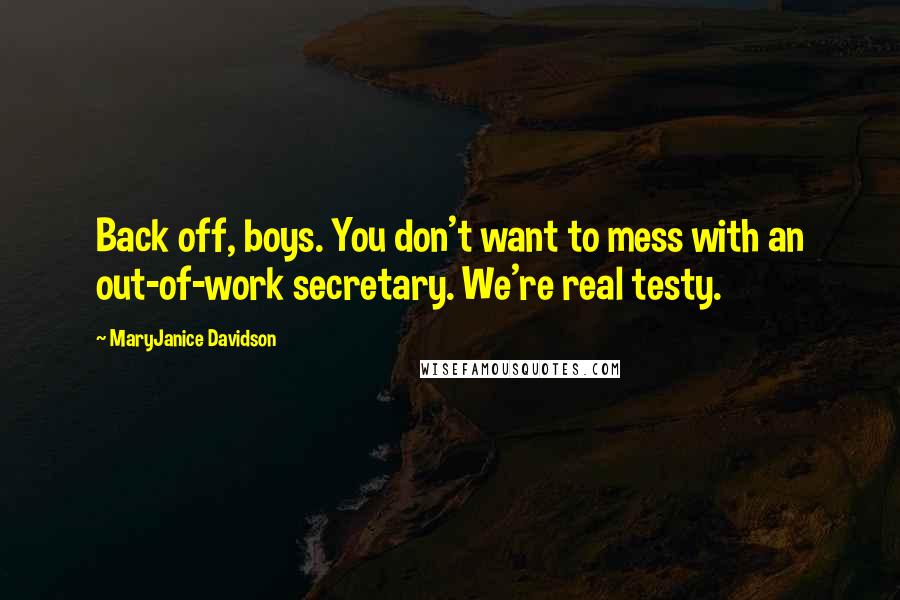 MaryJanice Davidson Quotes: Back off, boys. You don't want to mess with an out-of-work secretary. We're real testy.