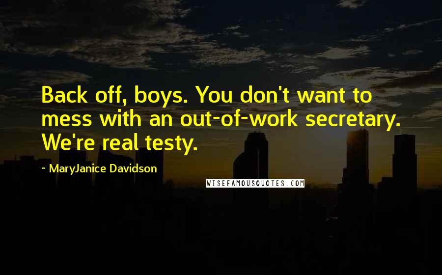 MaryJanice Davidson Quotes: Back off, boys. You don't want to mess with an out-of-work secretary. We're real testy.