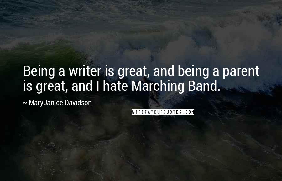 MaryJanice Davidson Quotes: Being a writer is great, and being a parent is great, and I hate Marching Band.