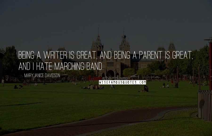 MaryJanice Davidson Quotes: Being a writer is great, and being a parent is great, and I hate Marching Band.