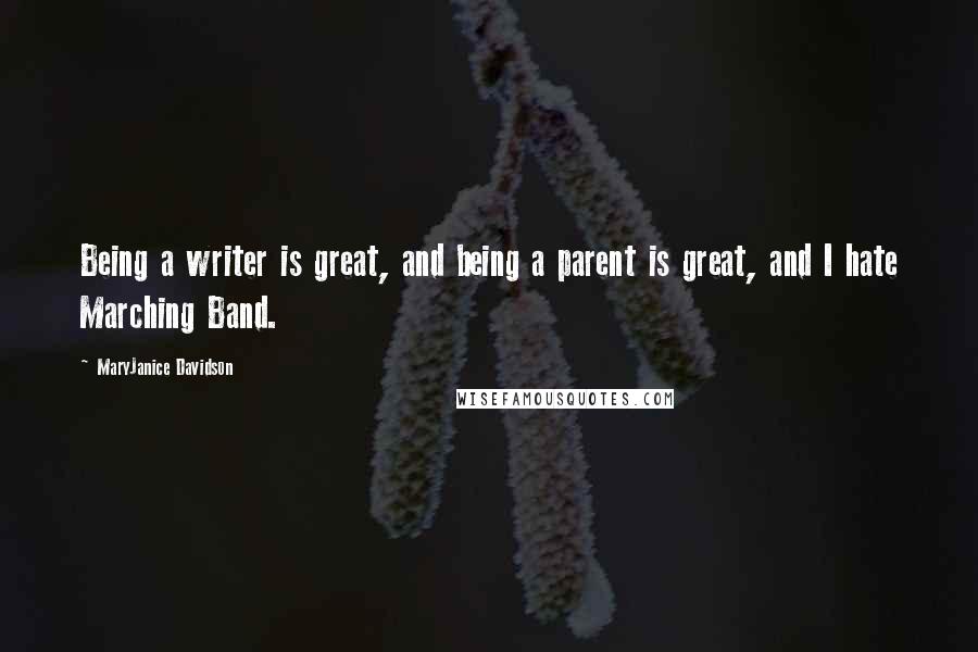 MaryJanice Davidson Quotes: Being a writer is great, and being a parent is great, and I hate Marching Band.