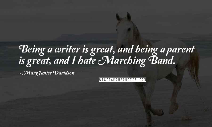 MaryJanice Davidson Quotes: Being a writer is great, and being a parent is great, and I hate Marching Band.