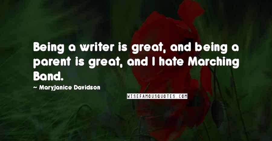 MaryJanice Davidson Quotes: Being a writer is great, and being a parent is great, and I hate Marching Band.