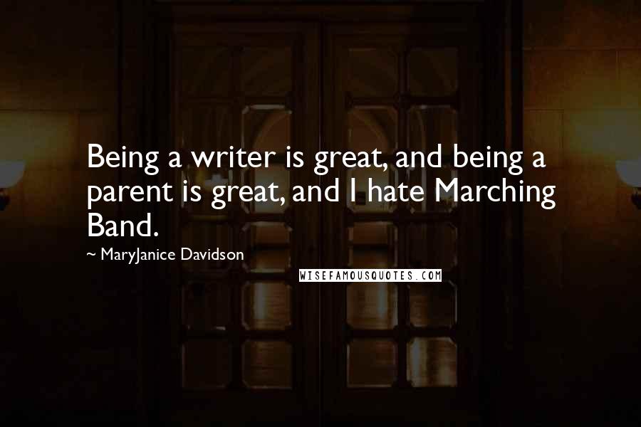 MaryJanice Davidson Quotes: Being a writer is great, and being a parent is great, and I hate Marching Band.