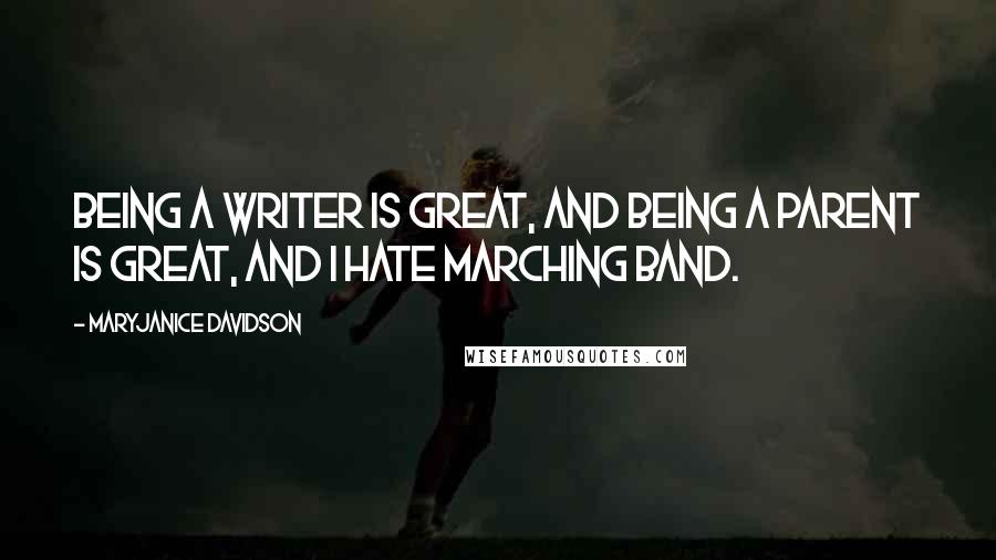 MaryJanice Davidson Quotes: Being a writer is great, and being a parent is great, and I hate Marching Band.