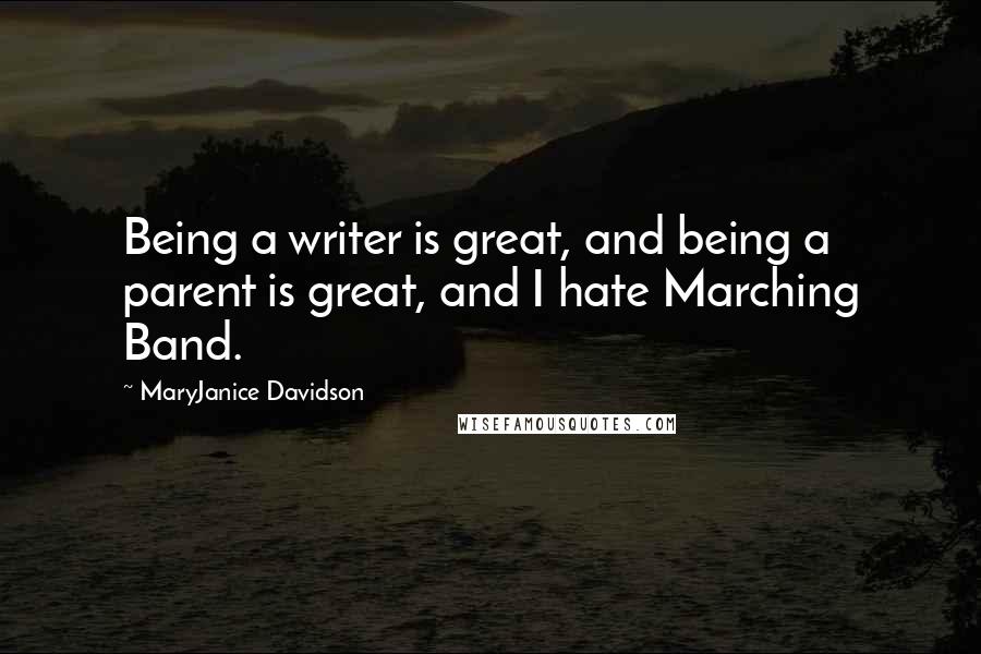 MaryJanice Davidson Quotes: Being a writer is great, and being a parent is great, and I hate Marching Band.