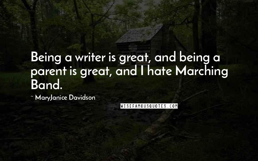 MaryJanice Davidson Quotes: Being a writer is great, and being a parent is great, and I hate Marching Band.