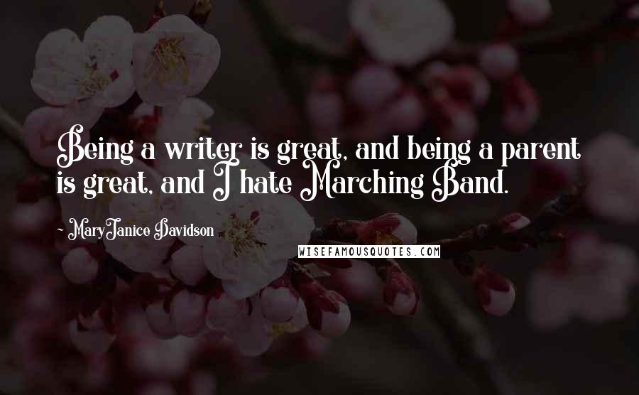 MaryJanice Davidson Quotes: Being a writer is great, and being a parent is great, and I hate Marching Band.