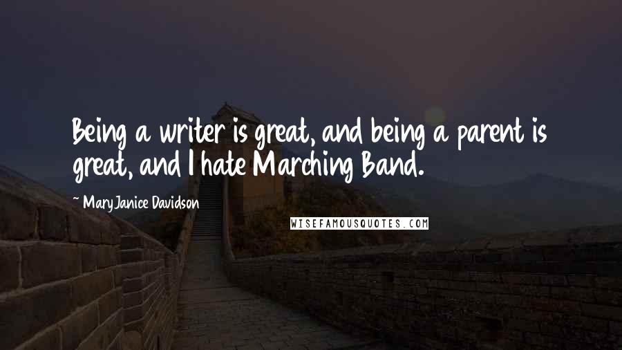 MaryJanice Davidson Quotes: Being a writer is great, and being a parent is great, and I hate Marching Band.