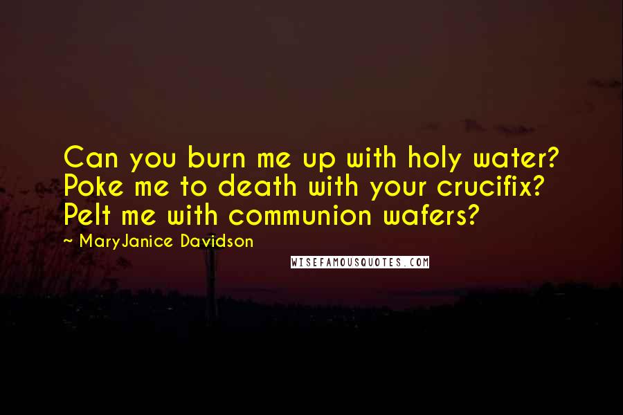 MaryJanice Davidson Quotes: Can you burn me up with holy water? Poke me to death with your crucifix? Pelt me with communion wafers?