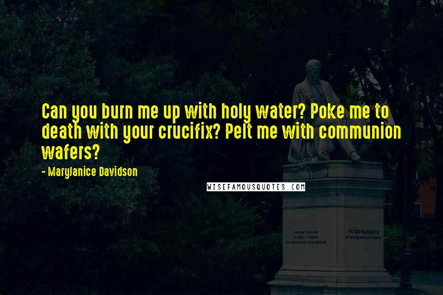 MaryJanice Davidson Quotes: Can you burn me up with holy water? Poke me to death with your crucifix? Pelt me with communion wafers?