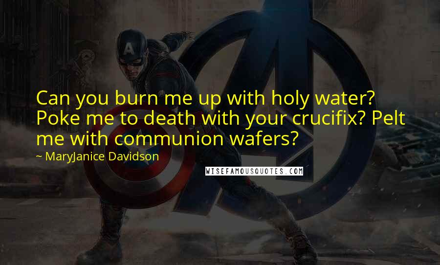 MaryJanice Davidson Quotes: Can you burn me up with holy water? Poke me to death with your crucifix? Pelt me with communion wafers?