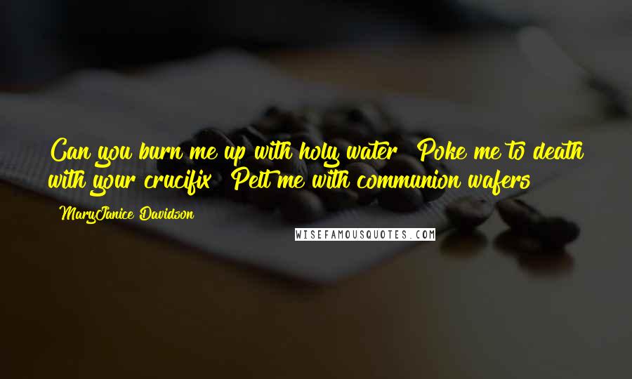 MaryJanice Davidson Quotes: Can you burn me up with holy water? Poke me to death with your crucifix? Pelt me with communion wafers?