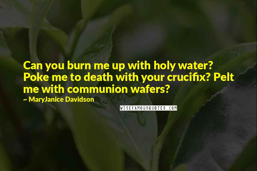 MaryJanice Davidson Quotes: Can you burn me up with holy water? Poke me to death with your crucifix? Pelt me with communion wafers?