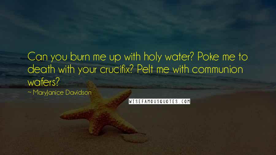 MaryJanice Davidson Quotes: Can you burn me up with holy water? Poke me to death with your crucifix? Pelt me with communion wafers?