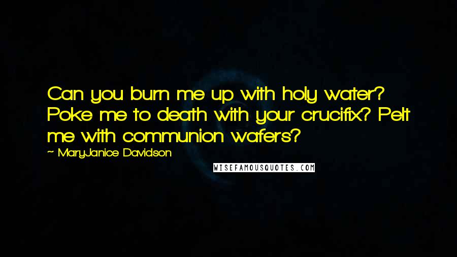 MaryJanice Davidson Quotes: Can you burn me up with holy water? Poke me to death with your crucifix? Pelt me with communion wafers?