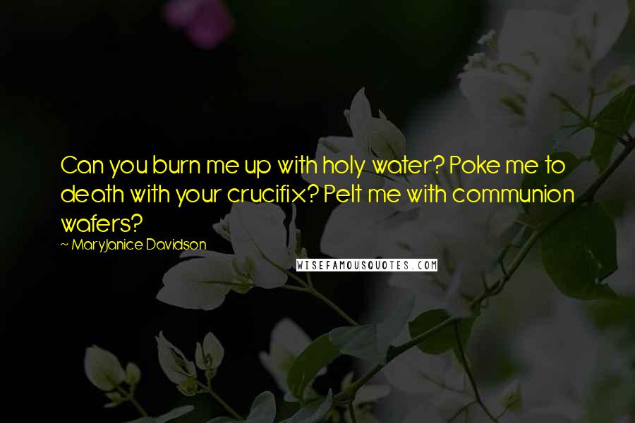 MaryJanice Davidson Quotes: Can you burn me up with holy water? Poke me to death with your crucifix? Pelt me with communion wafers?