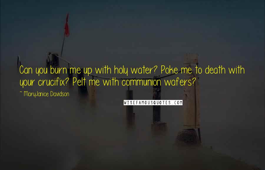 MaryJanice Davidson Quotes: Can you burn me up with holy water? Poke me to death with your crucifix? Pelt me with communion wafers?