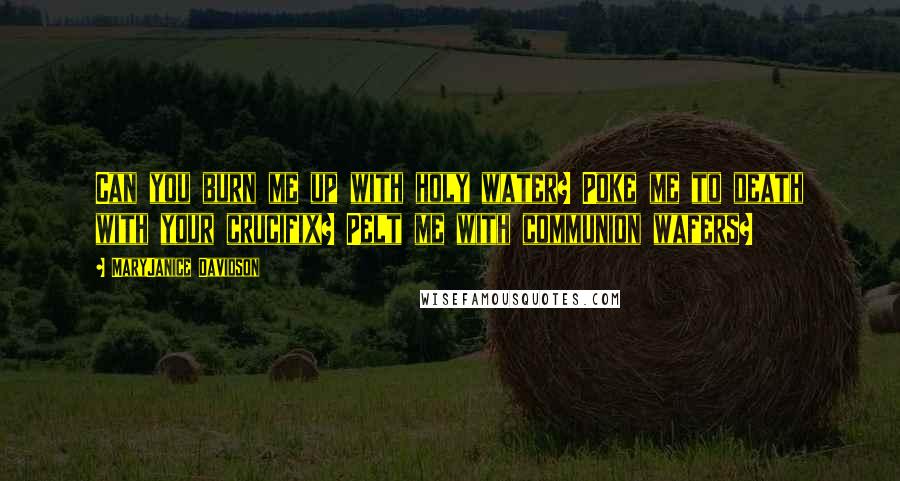 MaryJanice Davidson Quotes: Can you burn me up with holy water? Poke me to death with your crucifix? Pelt me with communion wafers?