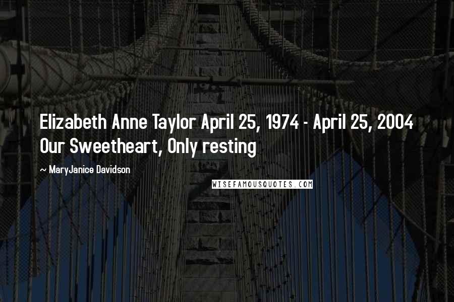 MaryJanice Davidson Quotes: Elizabeth Anne Taylor April 25, 1974 - April 25, 2004 Our Sweetheart, Only resting