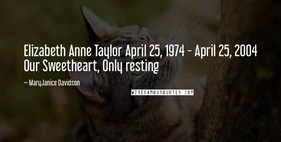 MaryJanice Davidson Quotes: Elizabeth Anne Taylor April 25, 1974 - April 25, 2004 Our Sweetheart, Only resting