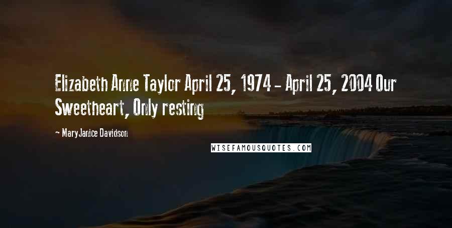 MaryJanice Davidson Quotes: Elizabeth Anne Taylor April 25, 1974 - April 25, 2004 Our Sweetheart, Only resting