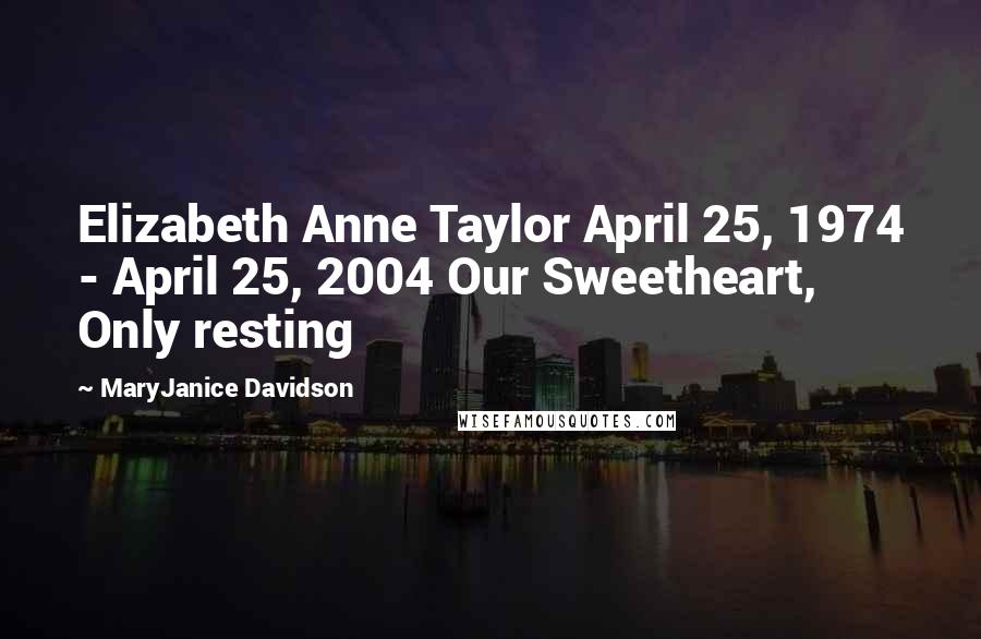 MaryJanice Davidson Quotes: Elizabeth Anne Taylor April 25, 1974 - April 25, 2004 Our Sweetheart, Only resting