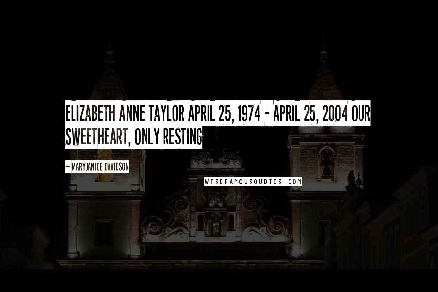 MaryJanice Davidson Quotes: Elizabeth Anne Taylor April 25, 1974 - April 25, 2004 Our Sweetheart, Only resting