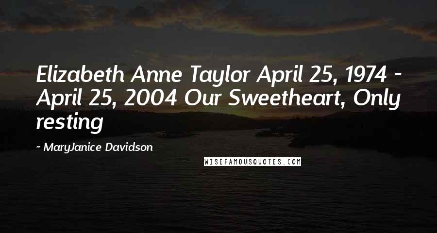 MaryJanice Davidson Quotes: Elizabeth Anne Taylor April 25, 1974 - April 25, 2004 Our Sweetheart, Only resting