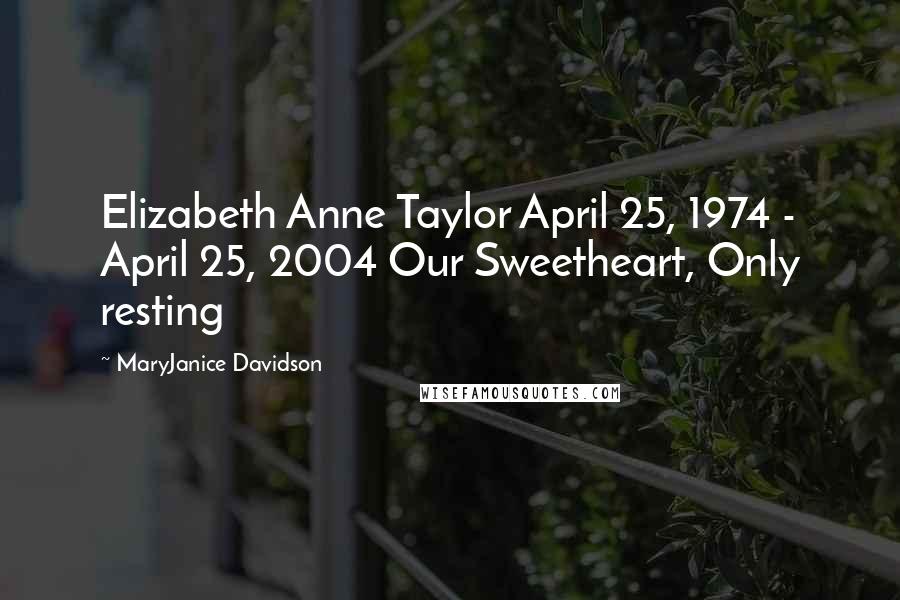 MaryJanice Davidson Quotes: Elizabeth Anne Taylor April 25, 1974 - April 25, 2004 Our Sweetheart, Only resting