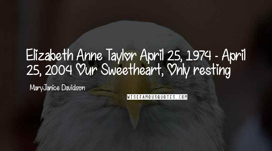 MaryJanice Davidson Quotes: Elizabeth Anne Taylor April 25, 1974 - April 25, 2004 Our Sweetheart, Only resting