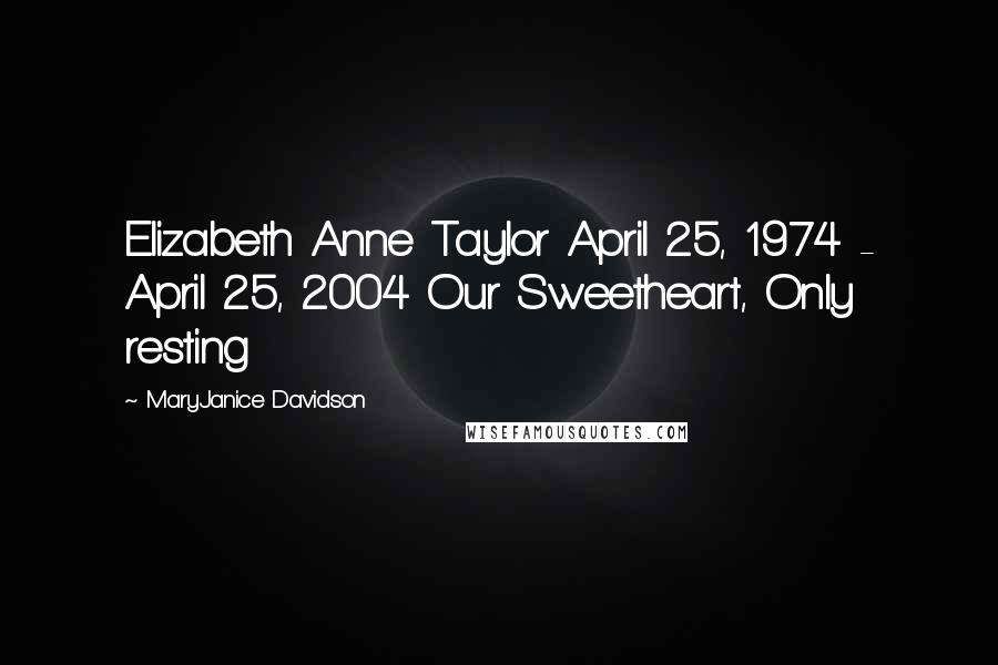 MaryJanice Davidson Quotes: Elizabeth Anne Taylor April 25, 1974 - April 25, 2004 Our Sweetheart, Only resting