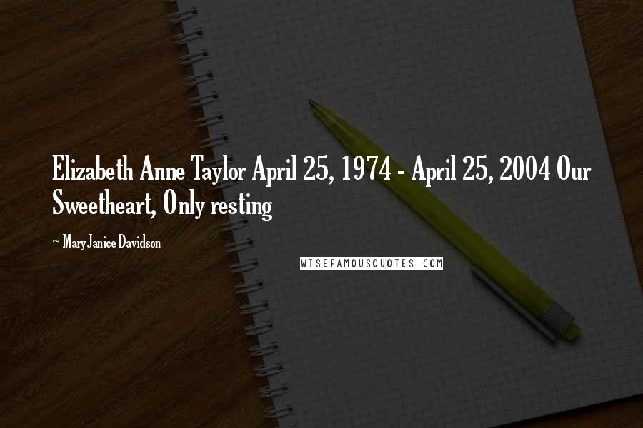 MaryJanice Davidson Quotes: Elizabeth Anne Taylor April 25, 1974 - April 25, 2004 Our Sweetheart, Only resting