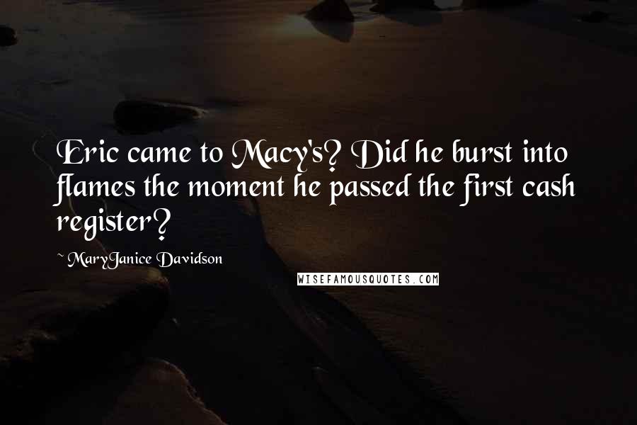 MaryJanice Davidson Quotes: Eric came to Macy's? Did he burst into flames the moment he passed the first cash register?