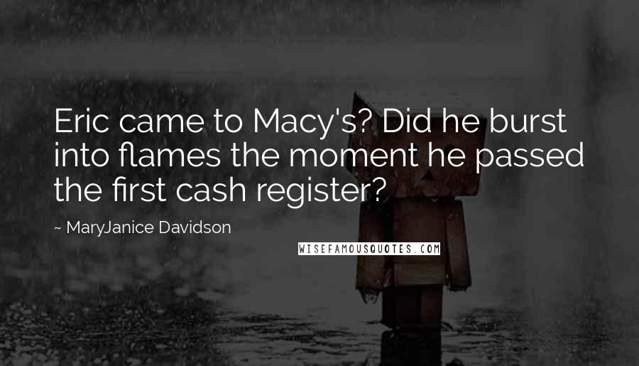 MaryJanice Davidson Quotes: Eric came to Macy's? Did he burst into flames the moment he passed the first cash register?