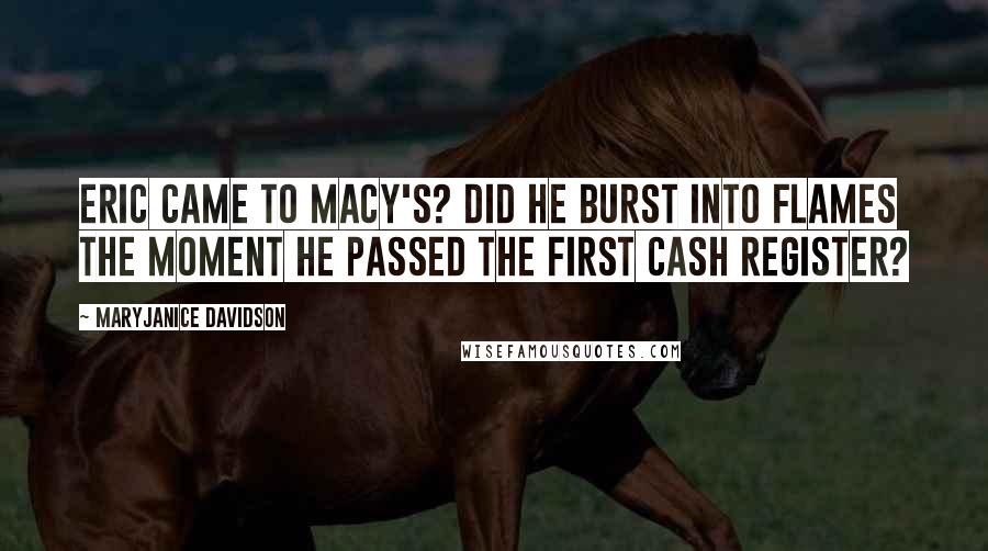 MaryJanice Davidson Quotes: Eric came to Macy's? Did he burst into flames the moment he passed the first cash register?