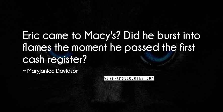 MaryJanice Davidson Quotes: Eric came to Macy's? Did he burst into flames the moment he passed the first cash register?