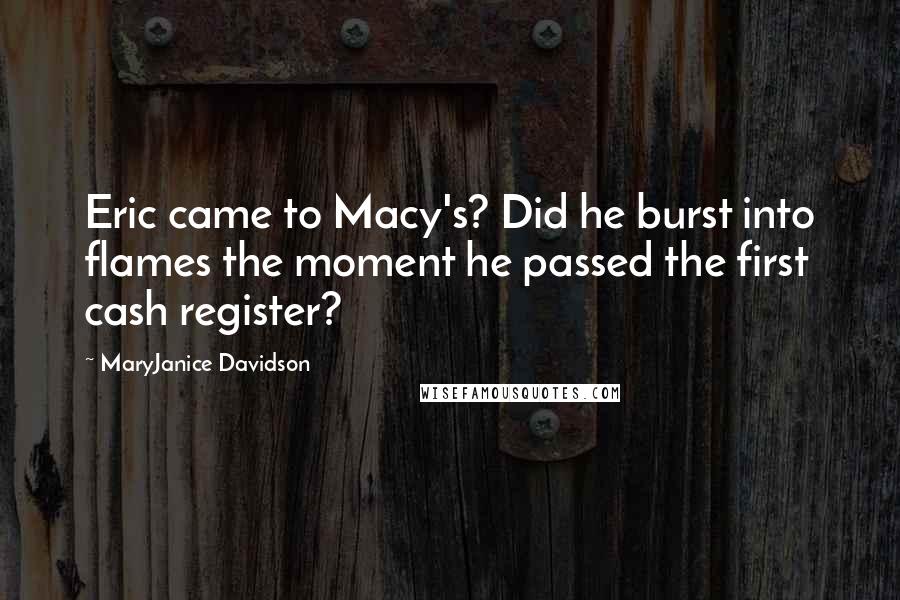 MaryJanice Davidson Quotes: Eric came to Macy's? Did he burst into flames the moment he passed the first cash register?