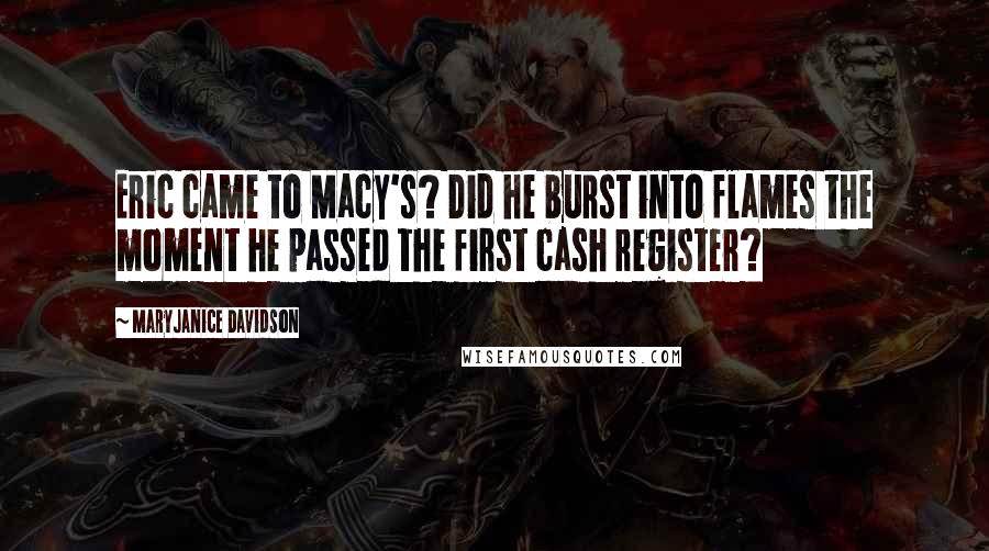 MaryJanice Davidson Quotes: Eric came to Macy's? Did he burst into flames the moment he passed the first cash register?