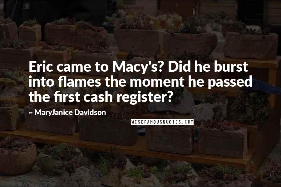 MaryJanice Davidson Quotes: Eric came to Macy's? Did he burst into flames the moment he passed the first cash register?