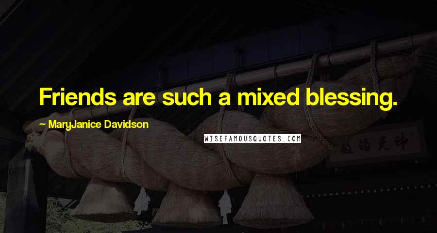 MaryJanice Davidson Quotes: Friends are such a mixed blessing.