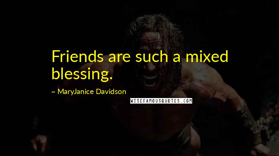 MaryJanice Davidson Quotes: Friends are such a mixed blessing.