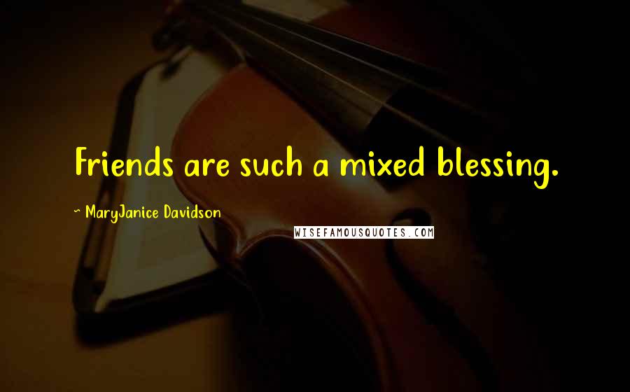 MaryJanice Davidson Quotes: Friends are such a mixed blessing.