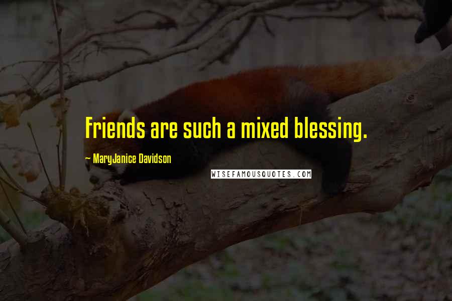 MaryJanice Davidson Quotes: Friends are such a mixed blessing.