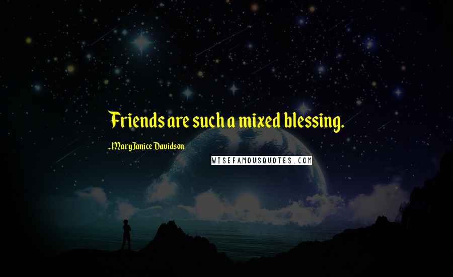 MaryJanice Davidson Quotes: Friends are such a mixed blessing.