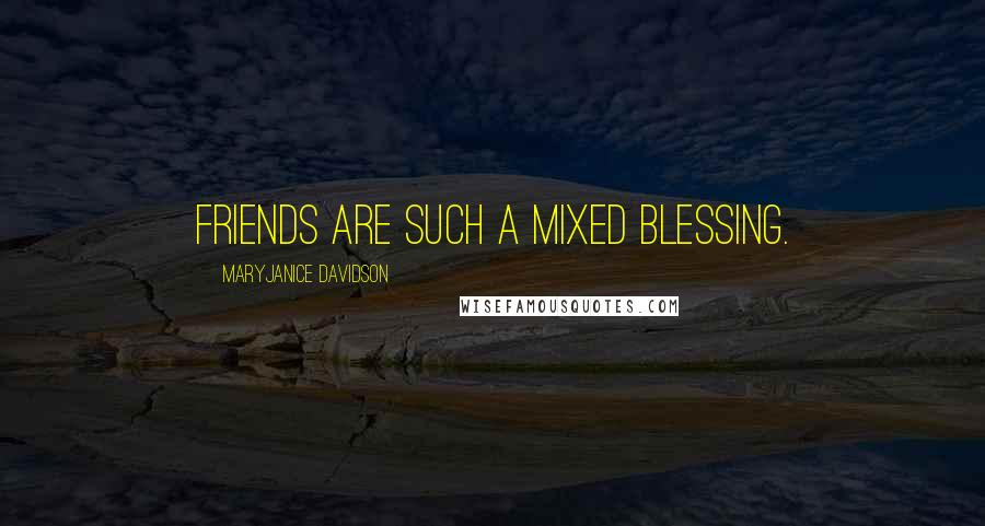 MaryJanice Davidson Quotes: Friends are such a mixed blessing.