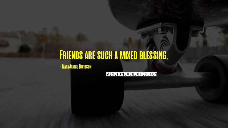 MaryJanice Davidson Quotes: Friends are such a mixed blessing.